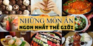 Món Ăn Ngon Nhất Trên Thế Giới – Hành Trình Khám Phá Ẩm Thực Tuyệt Vời